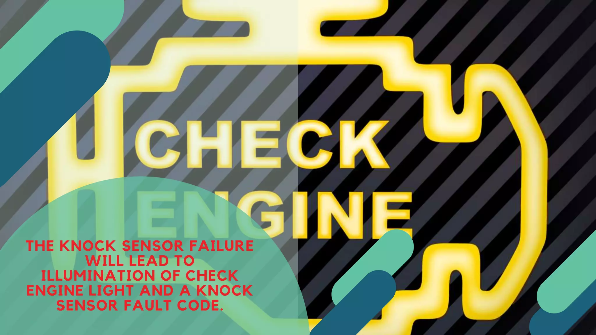 THE KNOCK SENSOR FAILURE
WILL LEAD TO
ILLUMINATION OF CHECK
ENGINE LIGHT AND A KNOCK
SENSOR FAULT CODE.
 