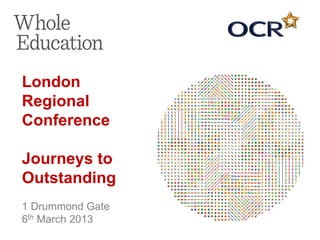London
Regional
Conference

Journeys to
Outstanding
1 Drummond Gate
6th March 2013
 