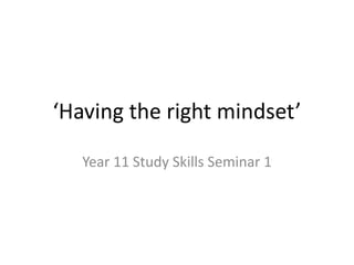 ‘Having the right mindset’
Year 11 Study Skills Seminar 1
 