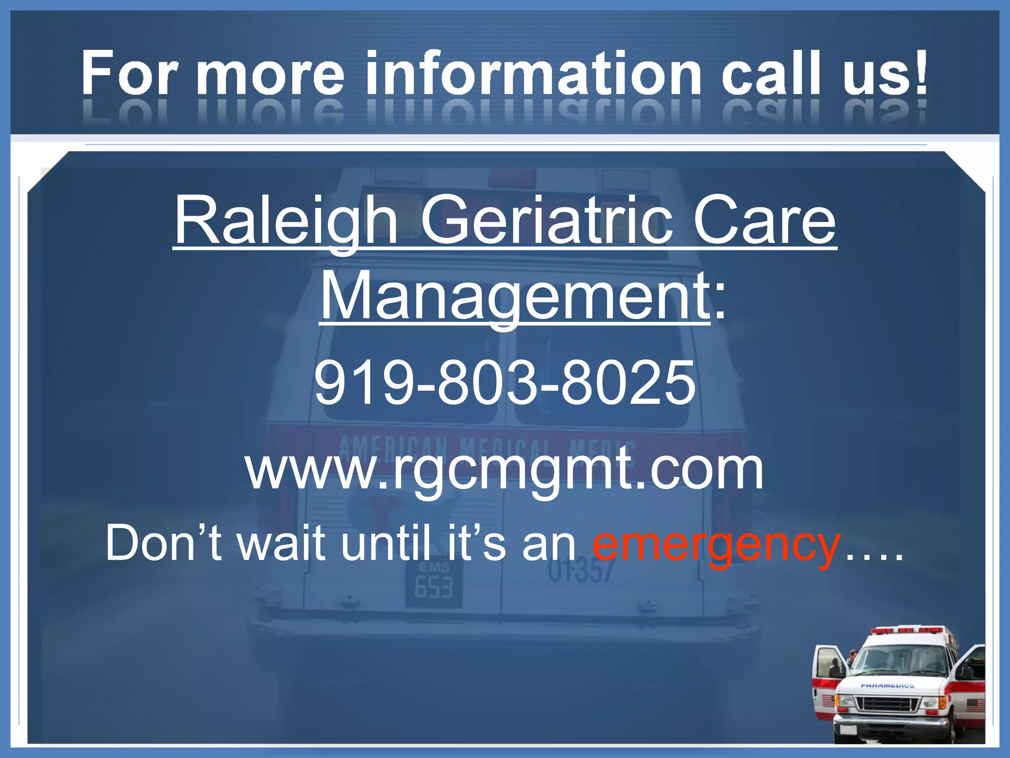 Raleigh Geriatric Care Management : 919-803-8025 www.rgcmgmt.com Don’t wait until it’s an  emergency …. 