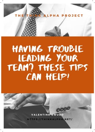 Having Trouble
Leading Your
Team? These Tips
Can Help!
V A L E N T I N E E W U D O
T H E T H I N K A L P H A P R O J E C T
H T T P S : / / T H I N K A L P H A . N E T /
 