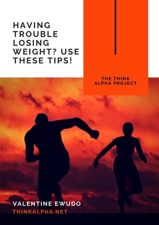 HAVING
TROUBLE
LOSING
WEIGHT? USE
THESE TIPS!
THE THINK
ALPHA PROJECT
VALENTINE EWUDO
THINKALPHA.NET
 