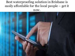 Best waterproofing solution in Brisbane is
easily affordable for the local people – get it
now.
 