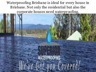 Waterproofing Brisbane is ideal for every house in
Brisbane. Not only the residential but also the
corporate houses need waterproofing.
 
