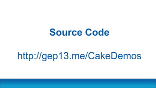 Source Code
http://gep13.me/CakeDemos
 