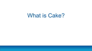 What is Cake?
 