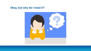 Okay, but why do I need it?
 
