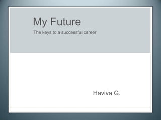 My Future
The keys to a successful career




                             Haviva G.
 