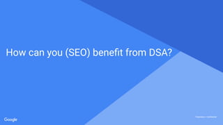 Proprietary + Conﬁdential
Proprietary + ConﬁdentialProprietary + Conﬁdential
Proprietary + Conﬁdential
How can you (SEO) beneﬁt from DSA?
 