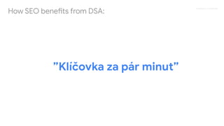 Proprietary + Conﬁdential
How SEO benefits from DSA:
”Klíčovka za pár minut”
 