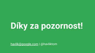 Conﬁdential & Proprietary
Díky za pozornost!
havlik@google.com | @havliktom
 