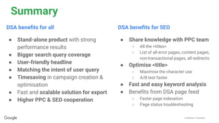 Conﬁdential + Proprietary
Summary
DSA beneﬁts for SEO
● Share knowledge with PPC team
○ All the <titles>
○ List of all err...