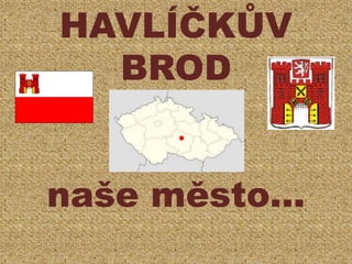 HAVLÍČKŮV
BROD
→
→
naše město…
.
 