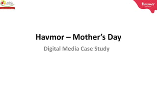 Havmor – Mother’s Day
Digital Media Case Study
 