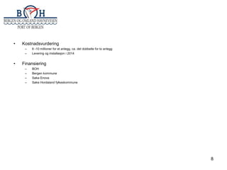 •

Kostnadsvurdering
–
–

•

6 -10 millioner for et anlegg, ca. det dobbelte for to anlegg
Levering og installasjon i 2014

Finansiering
–
–
–
–

BOH
Bergen kommune
Søke Enova
Søke Hordaland fylkeskommune

8

 