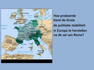Hoe probeerde
Karel de Grote
de politieke stabiliteit
in Europa te herstellen
na de val van Rome?
 