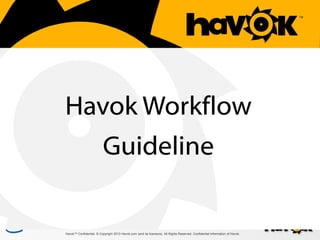 Havok Workflow

Guideline

Havok™ Confidential. © Copyright 2013 Havok.com (and its licensors). All Rights Reserved. Confidential Information of Havok.

 