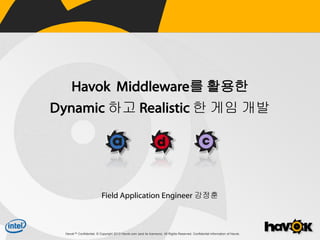 Havok Middleware를 활용한
Dynamic 하고 Realistic 한 게임 개발

Field Application Engineer 강정훈

Havok™ Confidential. © Copyright 2013 Havok.com (and its licensors). All Rights Reserved. Confidential Information of Havok.

 