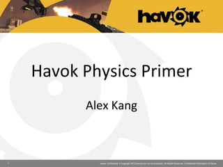 Havok Physics Primer
Alex Kang

1

Havok Confidential. © Copyright 2012 Havok.com (or its licensors). All Rights Reserved. Confidential Information of Havok.

 