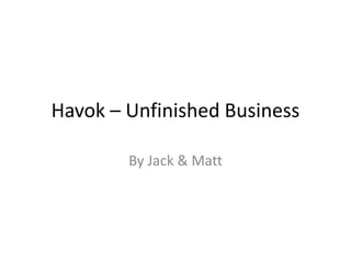 Havok – Unfinished Business
By Jack & Matt
 