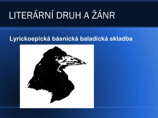 LITERÁRNÍ DRUH A ŽÁNR
Lyrickoepická básnická baladická skladba
 