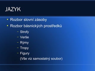 JAZYK
●
Rozbor slovní zásoby
●
Rozbor básnických prostředků
– Strofy
– Verše
– Rýmy
– Tropy
– Figury
(Vše viz samostatný soubor)
 