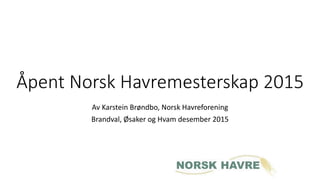 Åpent Norsk Havremesterskap 2015
Av Karstein Brøndbo, Norsk Havreforening
Brandval, Øsaker og Hvam desember 2015
 
