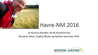 Havre-NM 2016
Av Karstein Brøndbo, Norsk Havreforening
Brandval, Mære, Ersgård, Øsaker og Skjetlein desember 2015
 