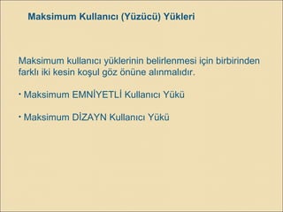 Maksimum Kullanıcı (Yüzücü) Yükleri
Maksimum kullanıcı yüklerinin belirlenmesi için birbirinden
farklı iki kesin koşul göz önüne alınmalıdır.
• Maksimum EMNİYETLİ Kullanıcı Yükü
• Maksimum DİZAYN Kullanıcı Yükü
 