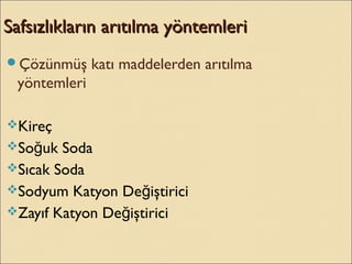 Çözünmüş katı maddelerden arıtılma
yöntemleri
Kireç
So uk Sodağ
Sıcak Soda
Sodyum Katyon De iştiriciğ
Zayıf Katyon De iştiriciğ
Safsızlıkların arıtılma yöntemleriSafsızlıkların arıtılma yöntemleri
 