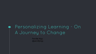 Personalizing Learning - On
A Journey to Change
Pernille Ripp
@pernilleripp
 