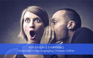 REPUTATION IS EVERYTHING
- Especially when engaging Chinese Online -
 