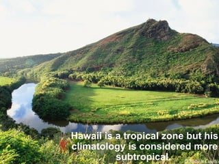 Hawaii is a tropical zone but his climatology is considered more subtropical.   