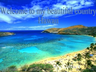 My Culture Welcome to my beautiful country Hawaii 