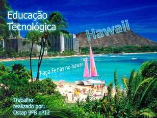 Educação Tecnológica Hawaii Faça Ferias no hawaii!! Trabalho realizado por: Ostap 9ºB nº12 
