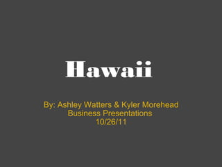 Hawaii By: Ashley Watters & Kyler Morehead Business Presentations  10/26/11 