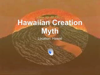 Hawaiian Creation
      Myth
     Location: Hawaii
 