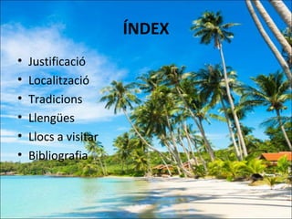 ÍNDEX
•   Justificació
•   Localització
•   Tradicions
•   Llengües
•   Llocs a visitar
•   Bibliografia
 