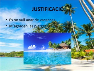JUSTIFICACIÓ
• És on vull anar de vacances.
• M’agraden les platges.
 