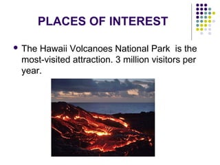 PLACES OF INTEREST
 The Hawaii Volcanoes National Park is the
most-visited attraction. 3 million visitors per
year.
 