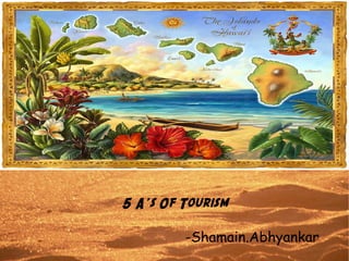 5 A's Of Tourism
-Shamain.Abhyankar
 