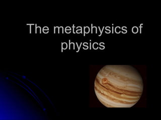 The metaphysics ofThe metaphysics of
physicsphysics
 