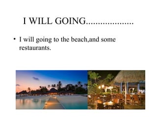 I WILL GOING....................
• I will going to the beach,and some
restaurants.
 
