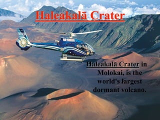 Haleakalā Crater 
Haleakalā Crater in 
Molokai, is the 
world's largest 
dormant volcano. 
 