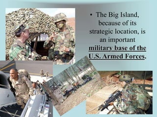 • The Big Island, 
because of its 
strategic location, is 
an important 
military base of the 
U.S. Armed Forces. 
 