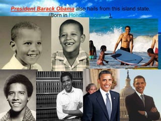 President Barack Obama also hails from this island state. 
(Born in Honolulu, Hawaii). 
 