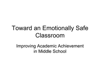 Toward an Emotionally Safe
       Classroom
 Improving Academic Achievement
         in Middle School
 