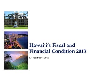 Hawai‘i’s Fiscal and
Financial Condition 2013
December 6, 2013

 