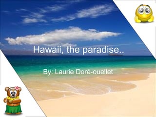 Hawaii, the paradise.. By: Laurie Doré-ouellet 