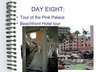 DAY EIGHT:
• Tour of the Pink Palace
• Beachfront Hotel tour
 
